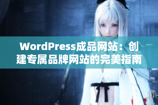 WordPress成品網(wǎng)站：創(chuàng)建專(zhuān)屬品牌網(wǎng)站的完美指南