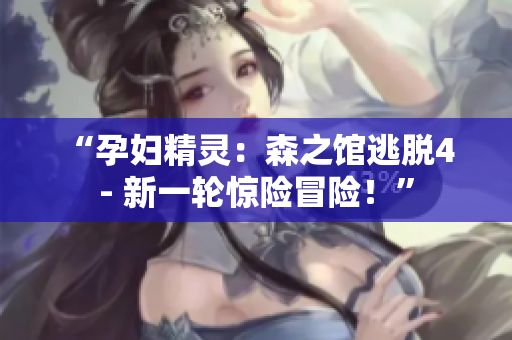 “孕婦精靈：森之館逃脫4 - 新一輪驚險冒險！”