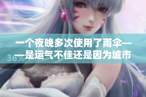 一個(gè)夜晚多次使用了雨傘——是運(yùn)氣不佳還是因?yàn)槌鞘械捏E雨不斷？