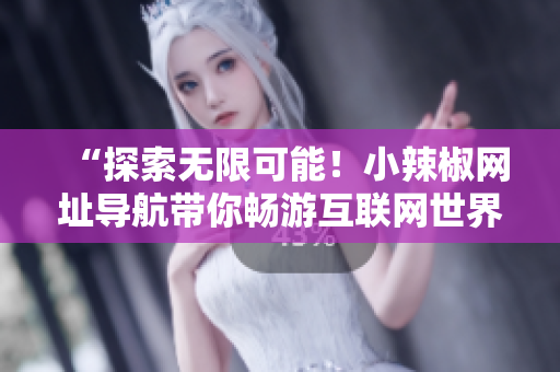 “探索無限可能！小辣椒網址導航帶你暢游互聯(lián)網世界”