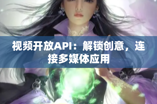 視頻開放API：解鎖創(chuàng)意，連接多媒體應(yīng)用