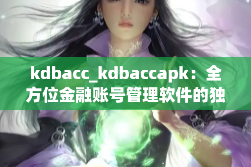 kdbacc_kdbaccapk：全方位金融賬號(hào)管理軟件的獨(dú)特優(yōu)勢(shì)