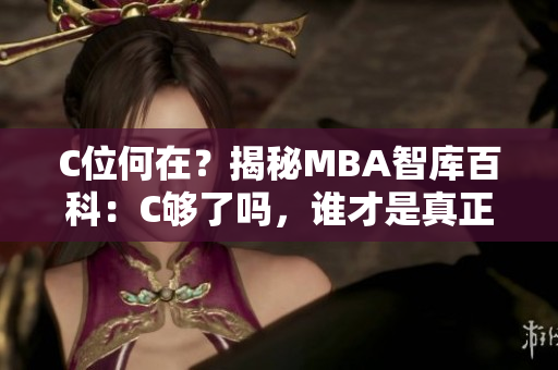 C位何在？揭秘MBA智庫百科：C夠了嗎，誰才是真正的行業(yè)領(lǐng)先者？