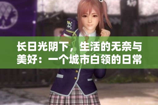 長日光陰下，生活的無奈與美好：一個城市白領的日常故事