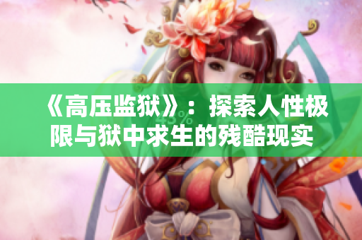 《高壓監(jiān)獄》：探索人性極限與獄中求生的殘酷現(xiàn)實