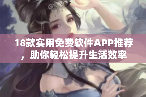 18款實(shí)用免費(fèi)軟件APP推薦，助你輕松提升生活效率
