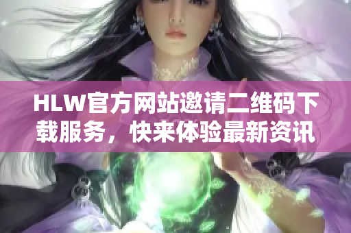 HLW官方網(wǎng)站邀請(qǐng)二維碼下載服務(wù)，快來(lái)體驗(yàn)最新資訊！