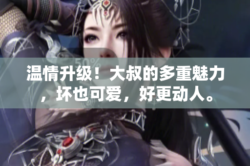 溫情升級！大叔的多重魅力，壞也可愛，好更動人。