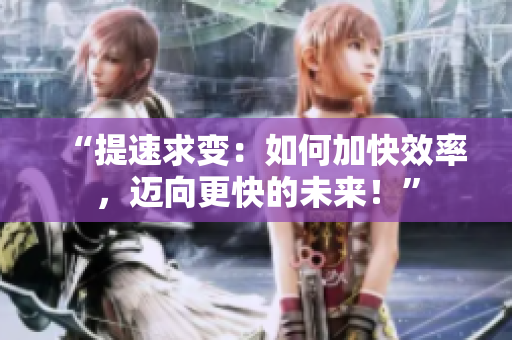 “提速求變：如何加快效率，邁向更快的未來！”
