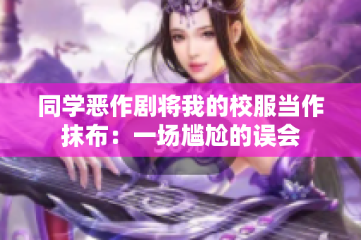 同學惡作劇將我的校服當作抹布：一場尷尬的誤會