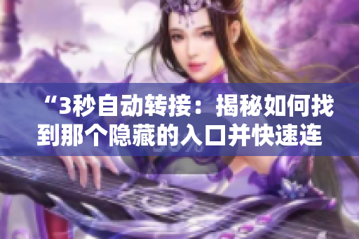 “3秒自動(dòng)轉(zhuǎn)接：揭秘如何找到那個(gè)隱藏的入口并快速連接”
