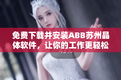 免費(fèi)下載并安裝ABB蘇州晶體軟件，讓你的工作更輕松！
