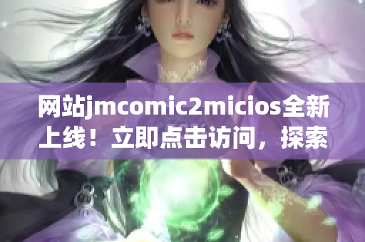 網(wǎng)站jmcomic2micios全新上線！立即點(diǎn)擊訪問(wèn)，探索最新漫畫資源！
