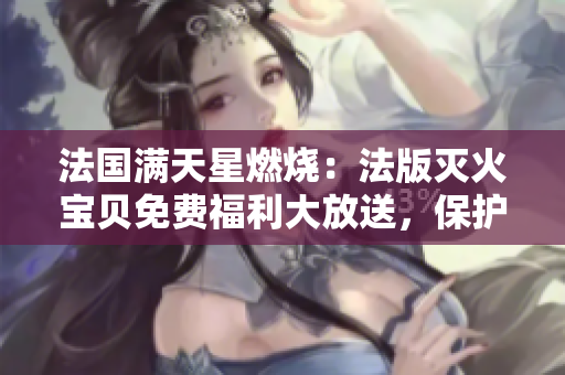 法國(guó)滿天星燃燒：法版滅火寶貝免費(fèi)福利大放送，保護(hù)家庭安全！