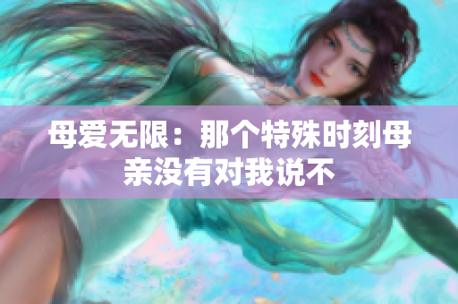 母愛(ài)無(wú)限：那個(gè)特殊時(shí)刻母親沒(méi)有對(duì)我說(shuō)不