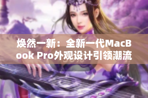 煥然一新：全新一代MacBook Pro外觀設(shè)計(jì)引領(lǐng)潮流