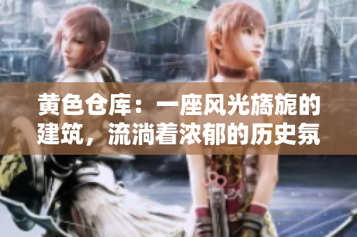 黃色倉庫：一座風(fēng)光旖旎的建筑，流淌著濃郁的歷史氛圍。