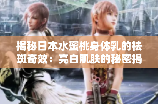 揭秘日本水蜜桃身體乳的祛斑奇效：亮白肌膚的秘密揭曉！