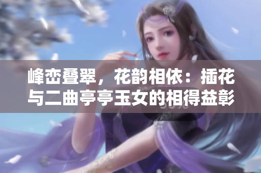 峰巒疊翠，花韻相依：插花與二曲亭亭玉女的相得益彰