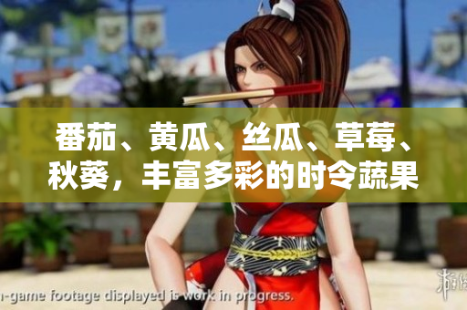 番茄、黃瓜、絲瓜、草莓、秋葵，豐富多彩的時(shí)令蔬果一網(wǎng)打盡