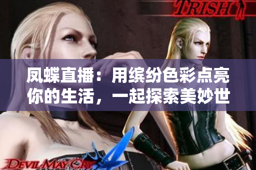 鳳蝶直播：用繽紛色彩點(diǎn)亮你的生活，一起探索美妙世界