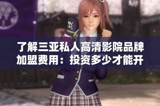 了解三亞私人高清影院品牌加盟費(fèi)用：投資多少才能開設(shè)？