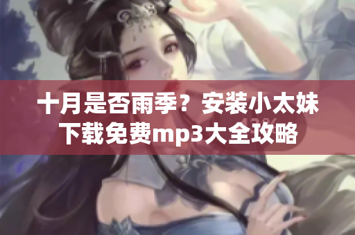 十月是否雨季？安裝小太妹下載免費(fèi)mp3大全攻略
