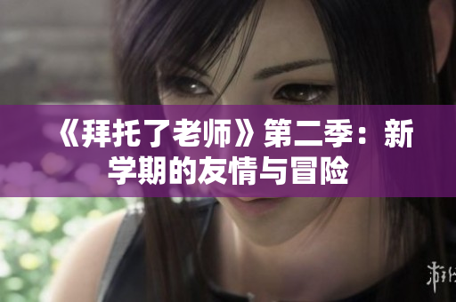 《拜托了老師》第二季：新學期的友情與冒險
