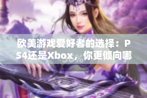歐美游戲愛好者的選擇：PS4還是Xbox，你更傾向哪個(gè)