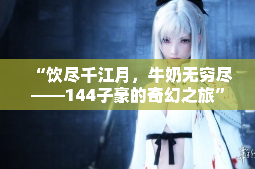 “飲盡千江月，牛奶無窮盡——144子豪的奇幻之旅”