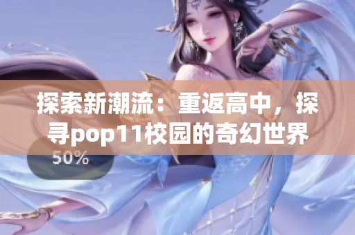 探索新潮流：重返高中，探尋pop11校園的奇幻世界