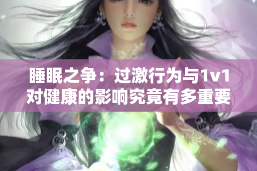 睡眠之爭：過激行為與1v1對健康的影響究竟有多重要？
