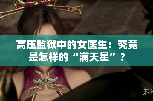 高壓監(jiān)獄中的女醫(yī)生：究竟是怎樣的“滿天星”？