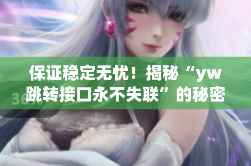 保證穩(wěn)定無(wú)憂！揭秘“yw跳轉(zhuǎn)接口永不失聯(lián)”的秘密源泉