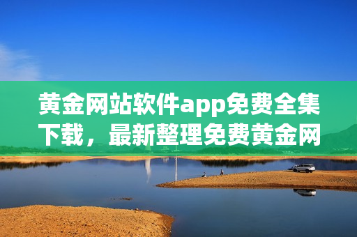 黃金網站軟件app免費全集下載，最新整理免費黃金網站軟件app推薦