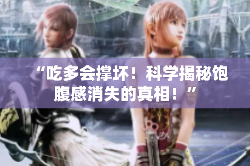 “吃多會(huì)撐壞！科學(xué)揭秘飽腹感消失的真相！”