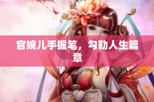 官婉兒手握筆，勾勒人生篇章