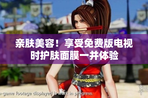 親膚美容！享受免費(fèi)版電視時(shí)護(hù)膚面膜一并體驗(yàn)