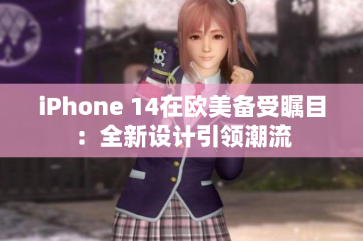 iPhone 14在歐美備受矚目：全新設計引領潮流