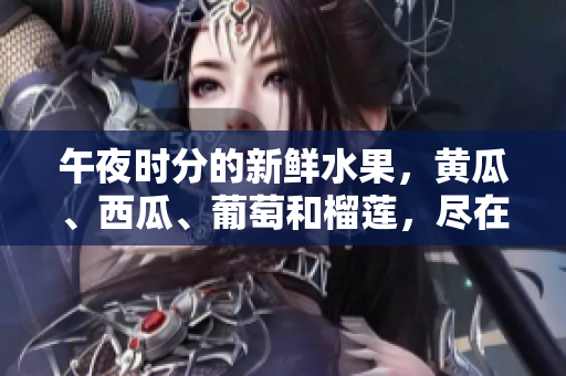 午夜時(shí)分的新鮮水果，黃瓜、西瓜、葡萄和榴蓮，盡在你眼前