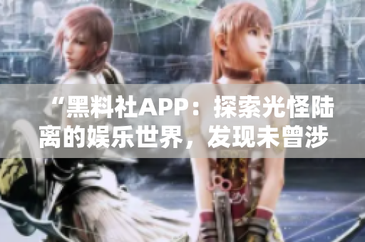 “黑料社APP：探索光怪陸離的娛樂世界，發(fā)現(xiàn)未曾涉足的獨特視角！”