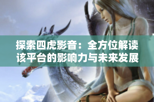 探索四虎影音：全方位解讀該平臺(tái)的影響力與未來發(fā)展趨勢(shì)