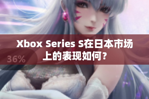 Xbox Series S在日本市場上的表現(xiàn)如何？