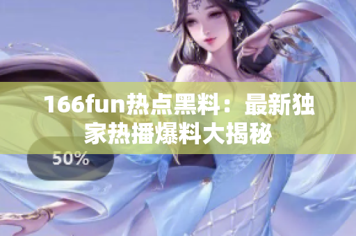 166fun熱點(diǎn)黑料：最新獨(dú)家熱播爆料大揭秘