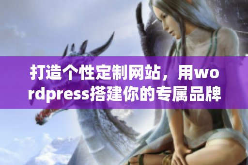 打造個(gè)性定制網(wǎng)站，用wordpress搭建你的專屬品牌展示頁(yè)面