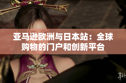 亞馬遜歐洲與日本站：全球購(gòu)物的門戶和創(chuàng)新平臺(tái)