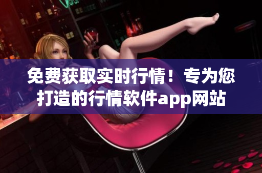 免費獲取實時行情！專為您打造的行情軟件app網(wǎng)站