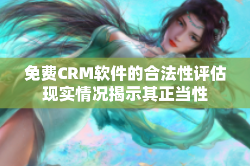 免費(fèi)CRM軟件的合法性評(píng)估現(xiàn)實(shí)情況揭示其正當(dāng)性