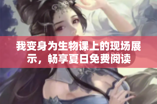 我變身為生物課上的現(xiàn)場展示，暢享夏日免費閱讀