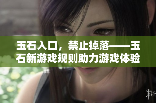 玉石入口，禁止掉落——玉石新游戲規(guī)則助力游戲體驗(yàn)